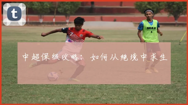 中超保级攻略：如何从绝境中求生